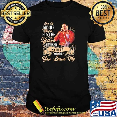 Love Of My Life You’ve Hurt Me You’ve Broken My Heart And Now You Leave Me Queen Shirt