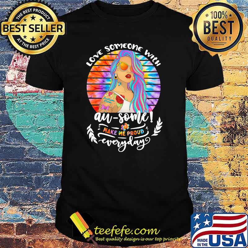 Love Someone With Autism Some Make Me Proud Everyday Hippie Shirt