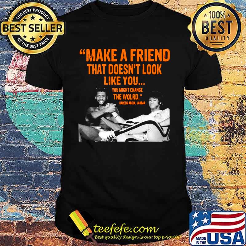 Make A Friend That Doesn’t Look Like You You Might Change The World Kareem Abdul Jabbar shirt