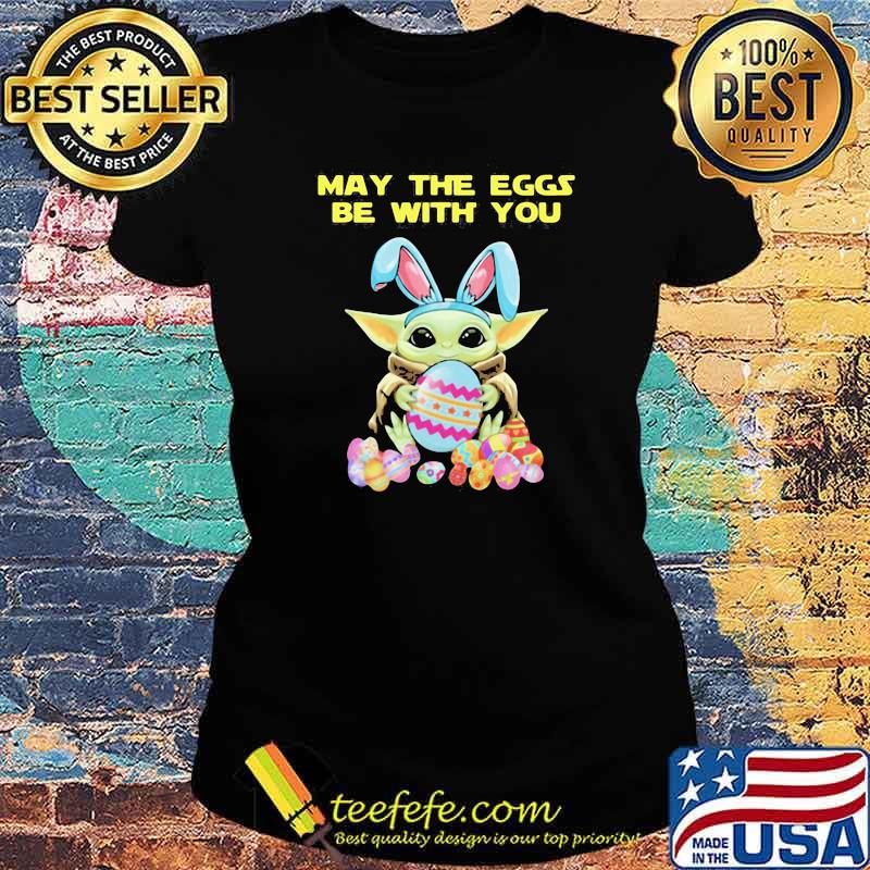May The Eggs Be With You Baby Yoda Happy Easters Day Shirt Ladies tee May The Eggs Be With You Baby Yoda Happy Easters Day Shirt Ladies tee