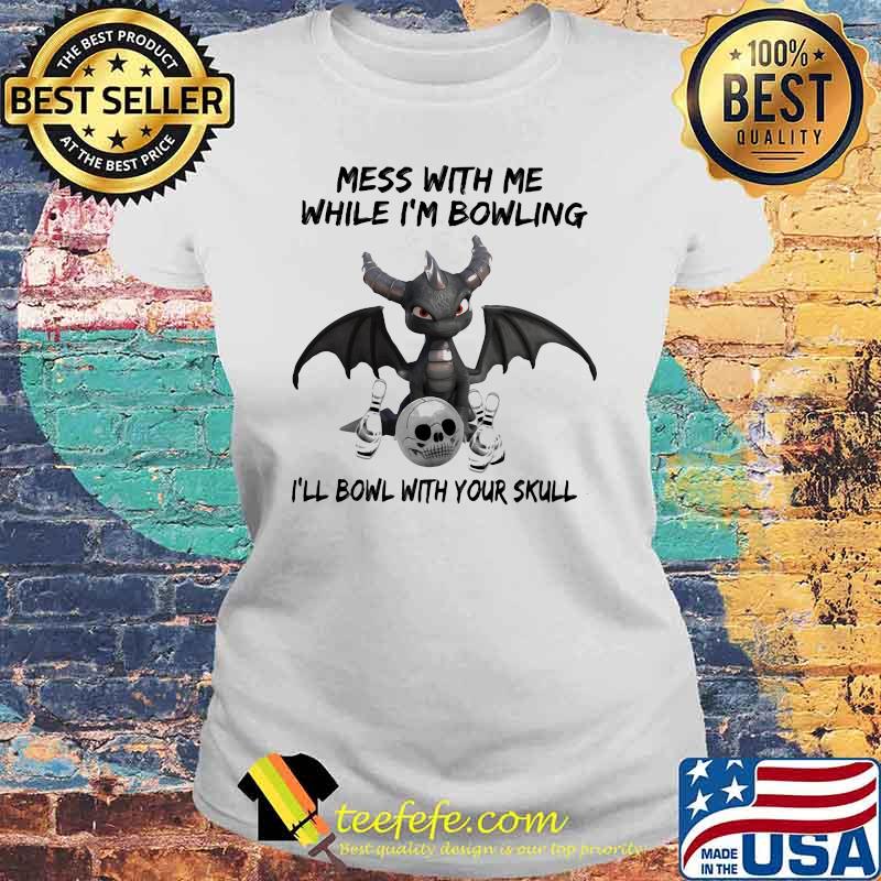 Mess With Me While I'm Bowling With Your Skull Toothless Shirt Laides tee Mess With Me While I'm Bowling With Your Skull Toothless Shirt Laides tee