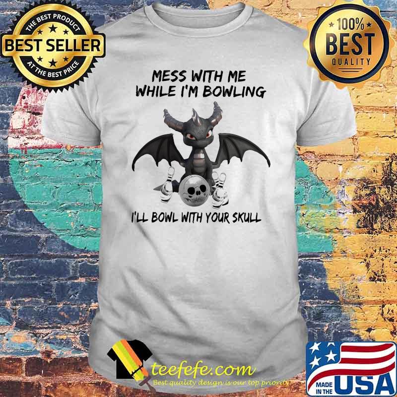 Mess With Me While I'm Bowling With Your Skull Toothless Shirt