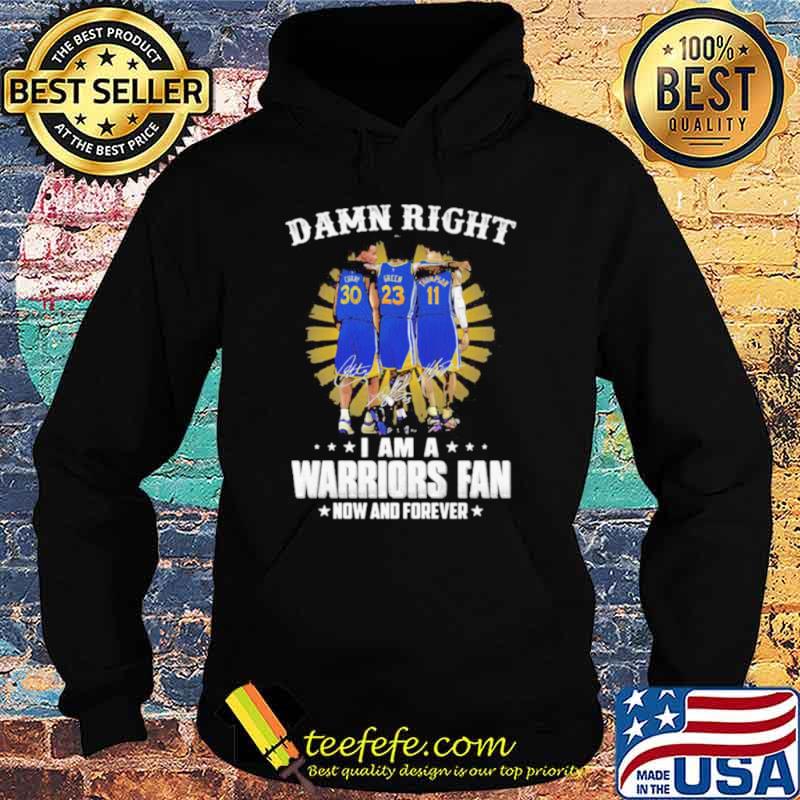 Damn Right I Am A Warriors Fan Now And Forever Signature Shirt Hoodie Damn Right I Am A Warriors Fan Now And Forever Signature Shirt Hoodie
