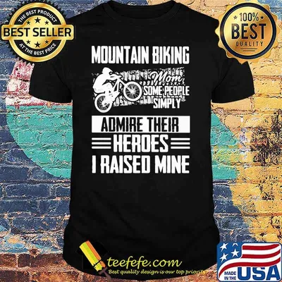 Mountain Biking Mom Some People Simply Admire Their Heroes I Raised Mine Shirt
