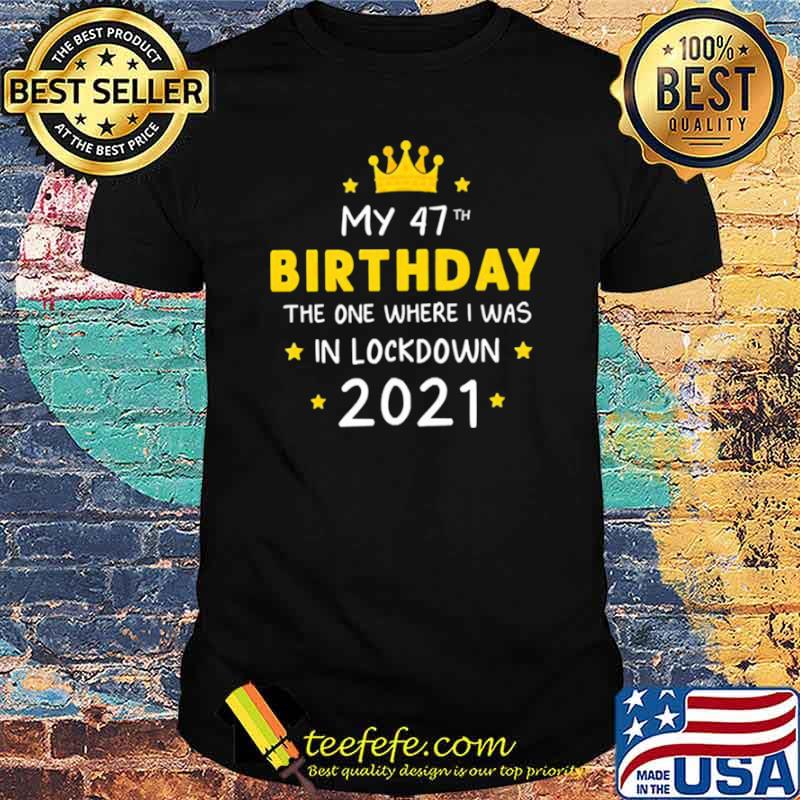 My 47th Birthday the one where I was in lockdown 2021 shirt