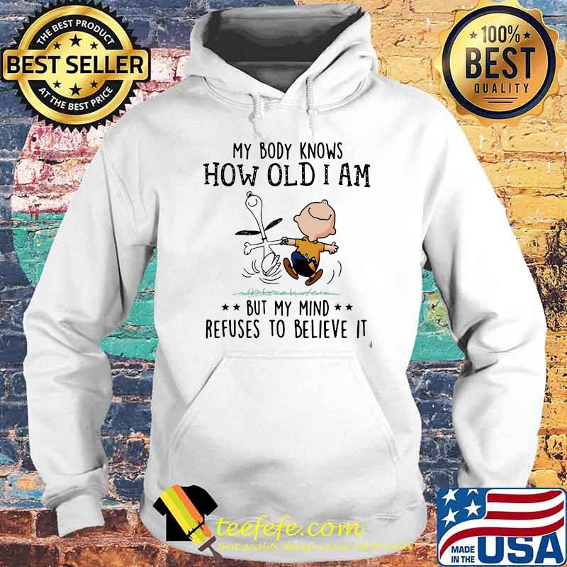 My Body Knows How Old I Am But My Mind Refuses To Believes It Snoopy Vs Charlie Shirt Hoodie My Body Knows How Old I Am But My Mind Refuses To Believes It Snoopy Vs Charlie Shirt Hoodie