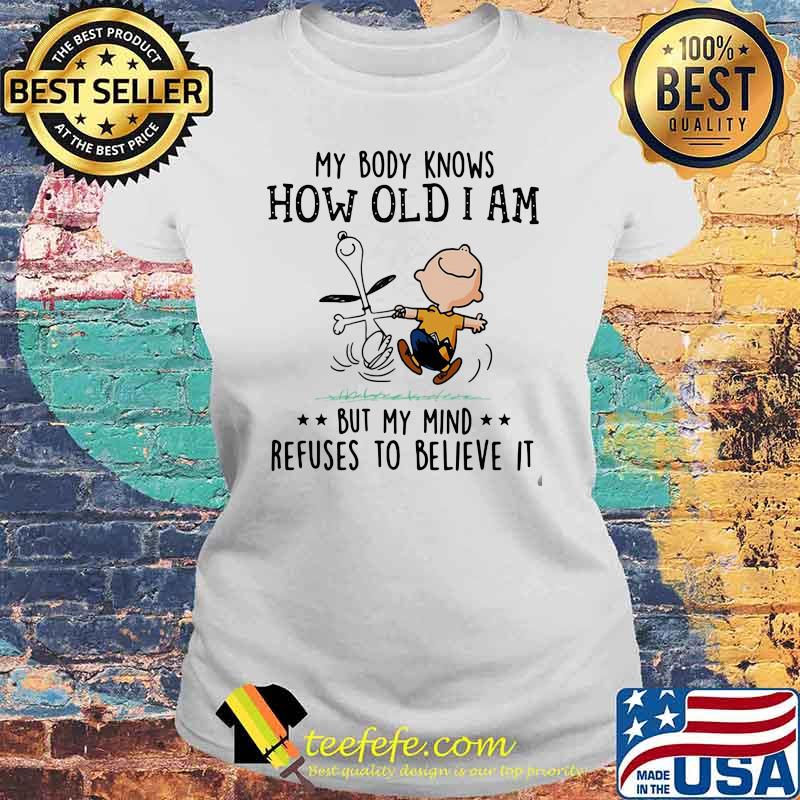 My Body Knows How Old I Am But My Mind Refuses To Believes It Snoopy Vs Charlie Shirt Laides tee My Body Knows How Old I Am But My Mind Refuses To Believes It Snoopy Vs Charlie Shirt Laides tee