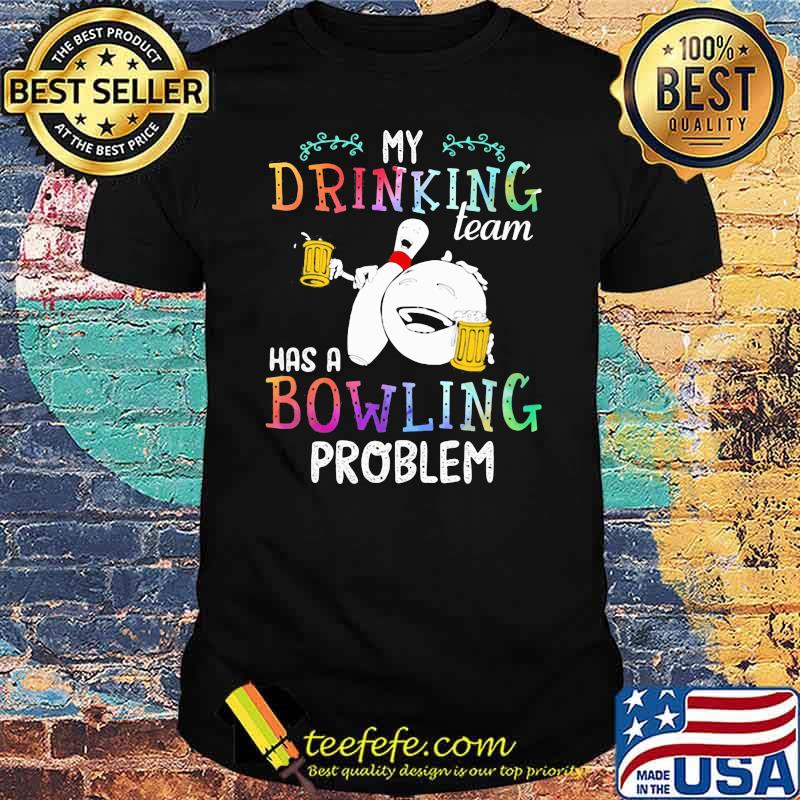 My Drinking Team Has A Bowling Problem Shirt