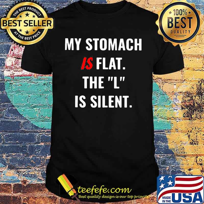 My Stomach Is Flat The L Is Silent Shirt