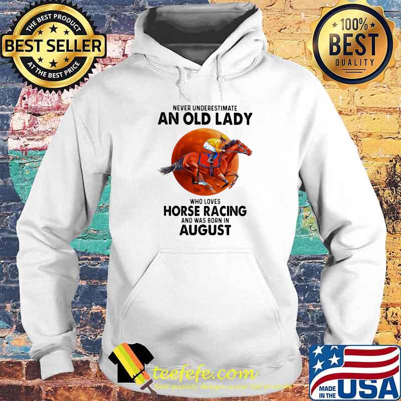 Never Underestimate An Old Lady Who Loves Horse Racing And Was Born In August Blood Moon Shirt Hoodie Never Underestimate An Old Lady Who Loves Horse Racing And Was Born In August Blood Moon Shirt Hoodie