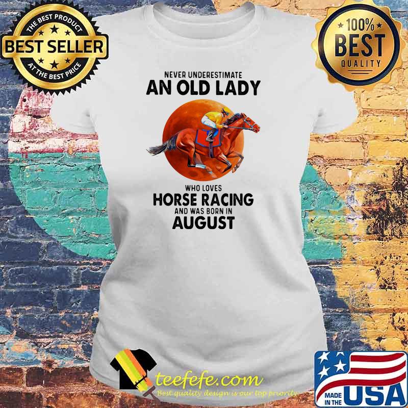 Never Underestimate An Old Lady Who Loves Horse Racing And Was Born In August Blood Moon Shirt Laides tee Never Underestimate An Old Lady Who Loves Horse Racing And Was Born In August Blood Moon Shirt Laides tee