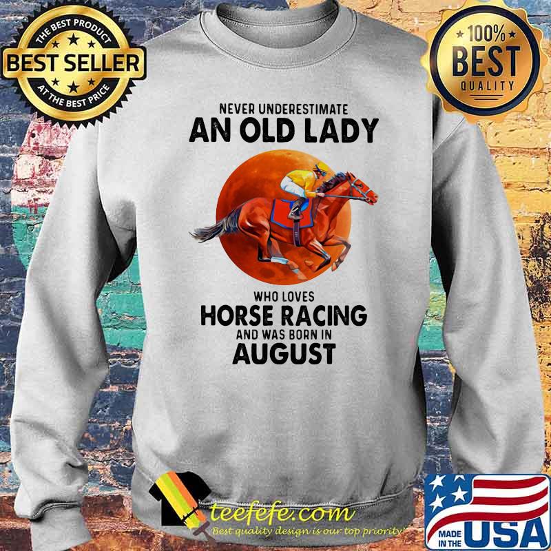 Never Underestimate An Old Lady Who Loves Horse Racing And Was Born In August Blood Moon Shirt Sweater Never Underestimate An Old Lady Who Loves Horse Racing And Was Born In August Blood Moon Shirt Sweater