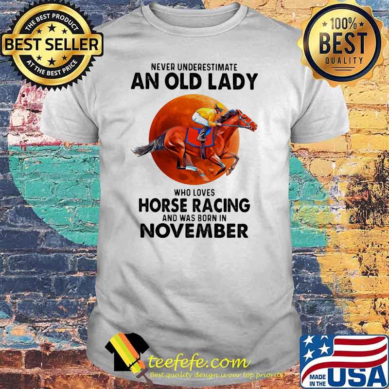 Never Underestimate An Old Lady Who Loves Horse Racing And Was Born In November Blood Moon Shirt Never Underestimate An Old Lady Who Loves Horse Racing And Was Born In November Blood Moon Shirt