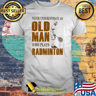 Never Underestimate An Old Man Who Plays Badminton Shirt