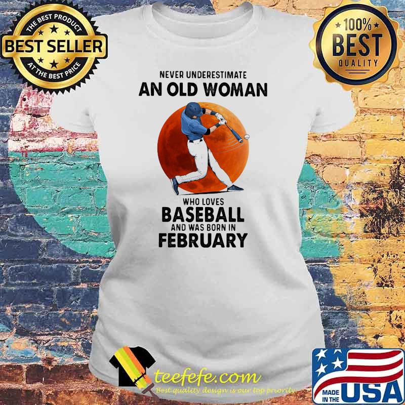 Never Underestimate An Old Woman Who Loves Baseball Was Born In February Moonblood Shirt Laides tee Never Underestimate An Old Woman Who Loves Baseball Was Born In February Moonblood Shirt Laides tee