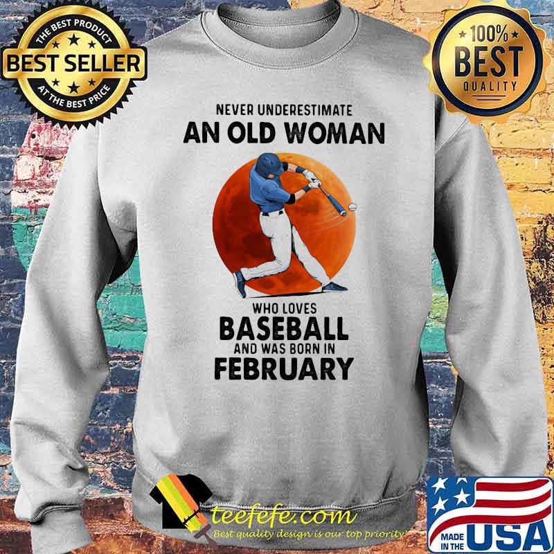 Never Underestimate An Old Woman Who Loves Baseball Was Born In February Moonblood Shirt Sweater Never Underestimate An Old Woman Who Loves Baseball Was Born In February Moonblood Shirt Sweater