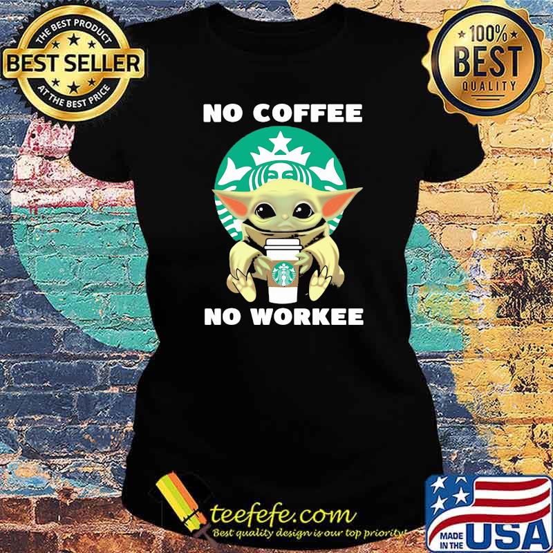 No Coffee No Workee Baby Yoda Drink Starbucks Shirt Ladies tee No Coffee No Workee Baby Yoda Drink Starbucks Shirt Ladies tee
