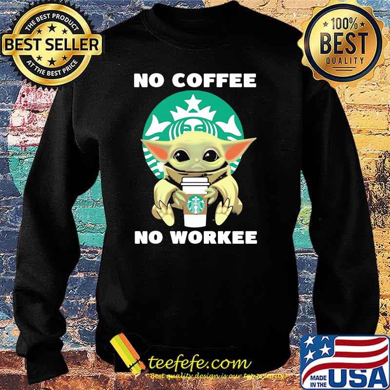 No Coffee No Workee Baby Yoda Drink Starbucks Shirt Sweater No Coffee No Workee Baby Yoda Drink Starbucks Shirt Sweater