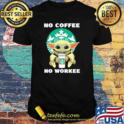 No Coffee No Workee Baby Yoda Drink Starbucks Shirt
