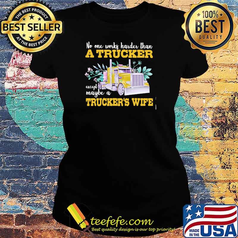 No One Works Harder Than A Trucker Except Maybe A Trucker’s Wife Flower Shirt Ladies tee No One Works Harder Than A Trucker Except Maybe A Trucker’s Wife Flower Shirt Ladies tee