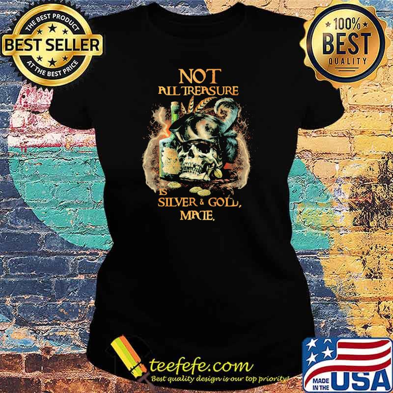 Not All Trersure Is Silver And Gold Skull Shirt Ladies tee Not All Trersure Is Silver And Gold Skull Shirt Ladies tee