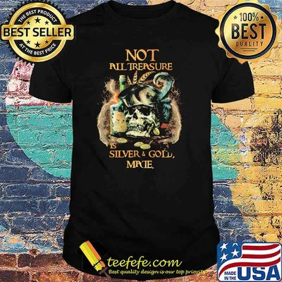 Not All Trersure Is Silver And Gold Skull Shirt