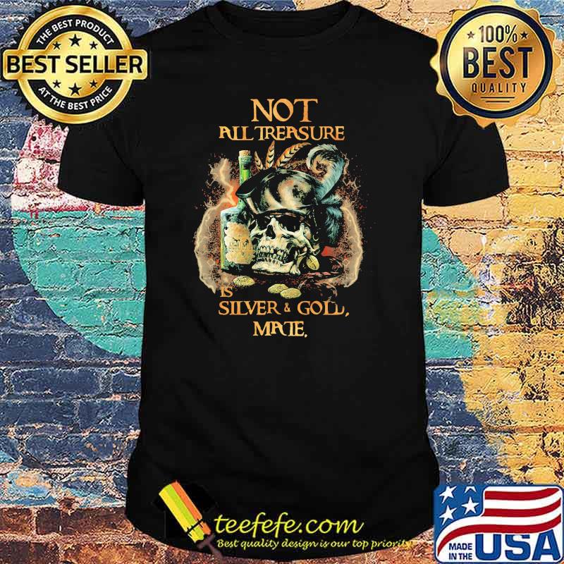 Not All Trersure Is Silver And Gold Skull Shirt