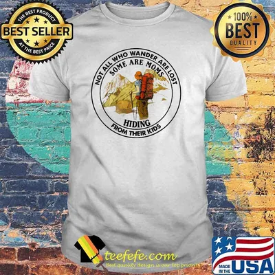 Not All Who Wander Are Lost Some Are Moms Hiding From Their Kids Mountain Shirt