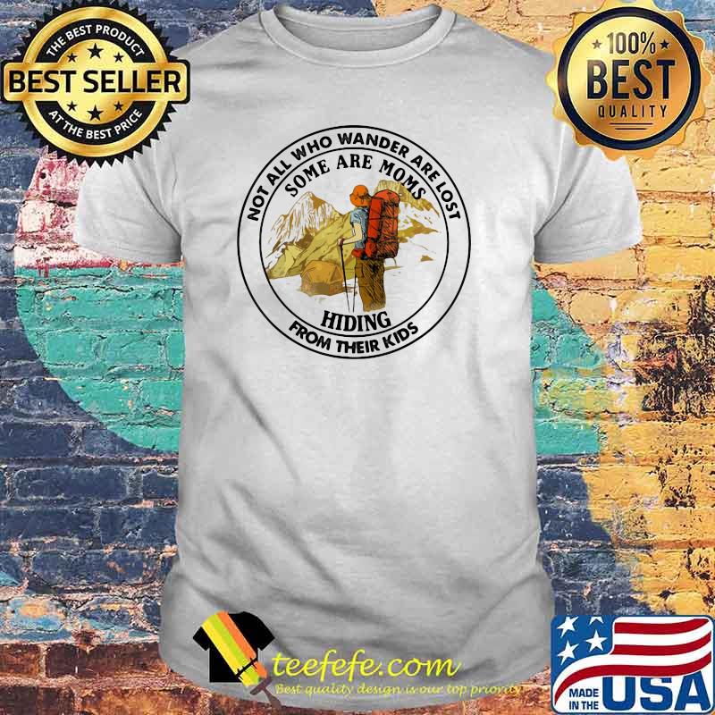 Not All Who Wander Are Lost Some Are Moms Hiding From Their Kids Mountain Shirt
