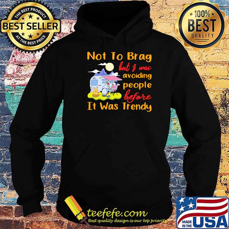 Not To Brag But I Was Avoiding People Before It Was Trendy Camping Shirt Hoodie Not To Brag But I Was Avoiding People Before It Was Trendy Camping Shirt Hoodie