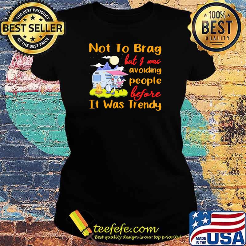 Not To Brag But I Was Avoiding People Before It Was Trendy Camping Shirt Ladies tee Not To Brag But I Was Avoiding People Before It Was Trendy Camping Shirt Ladies tee