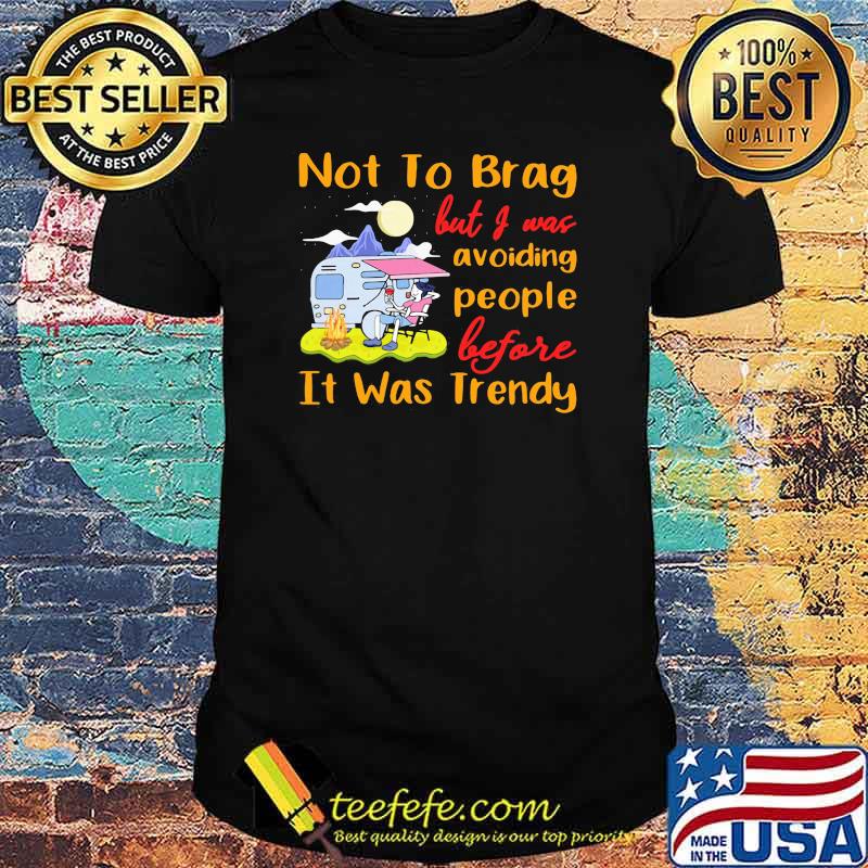 Not To Brag But I Was Avoiding People Before It Was Trendy Camping Shirt Not To Brag But I Was Avoiding People Before It Was Trendy Camping Shirt