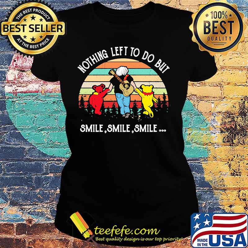 Nothing Left To Do But Smile Smile Smile Dancing Bear Vintage Shirt Ladies tee Nothing Left To Do But Smile Smile Smile Dancing Bear Vintage Shirt Ladies tee