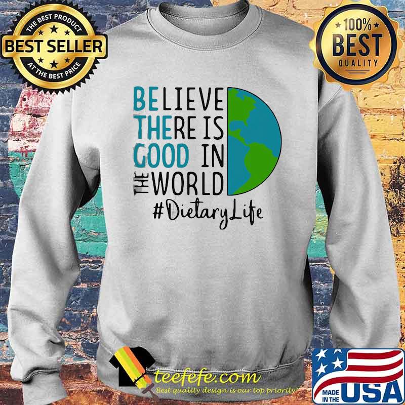 OFFICIAL BE THE GOOD BELIEVE THERE IS GOOD IN THE WORLD DIETARY LIFE 2021 SHIRT Sweater OFFICIAL BE THE GOOD BELIEVE THERE IS GOOD IN THE WORLD DIETARY LIFE 2021 SHIRT Sweater