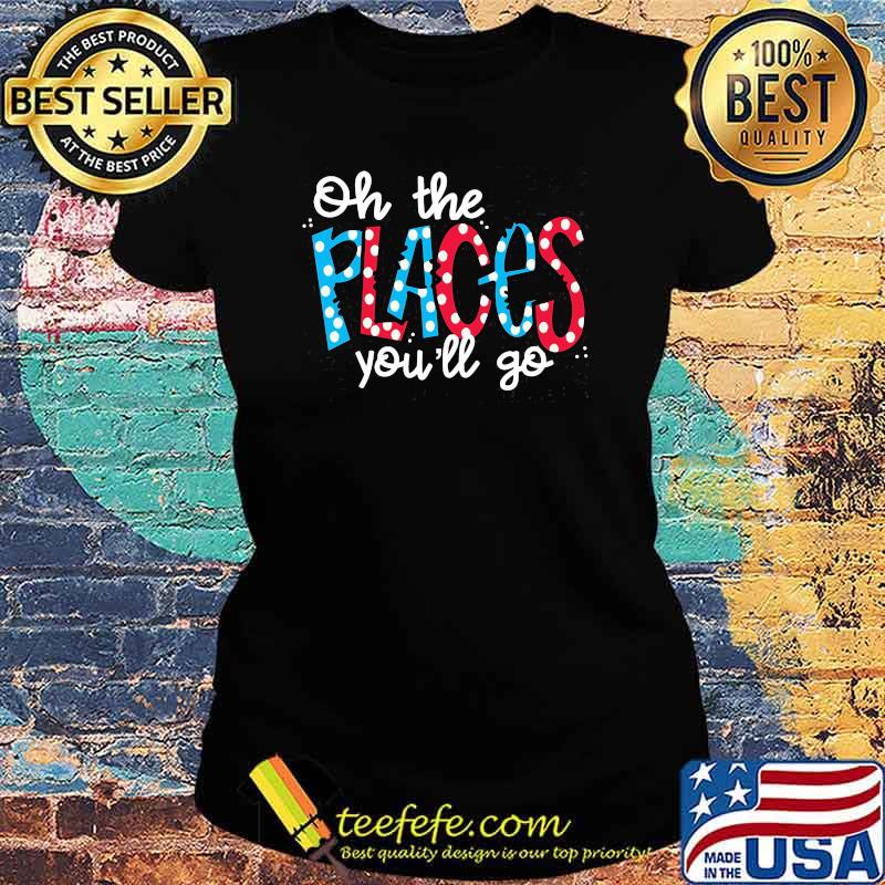Oh The Places You’ll Go Tee Shirt Ladies tee Oh The Places You’ll Go Tee Shirt Ladies tee