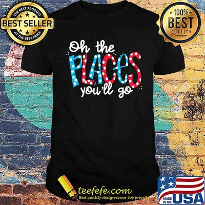 Oh The Places You’ll Go Tee Shirt