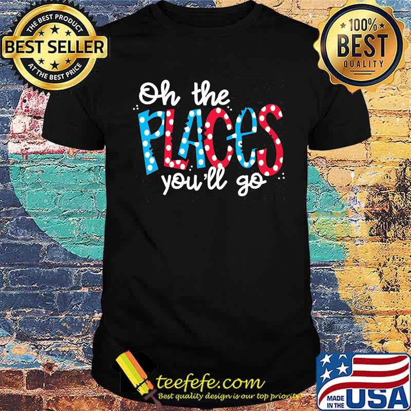 Oh The Places You’ll Go Tee Shirt