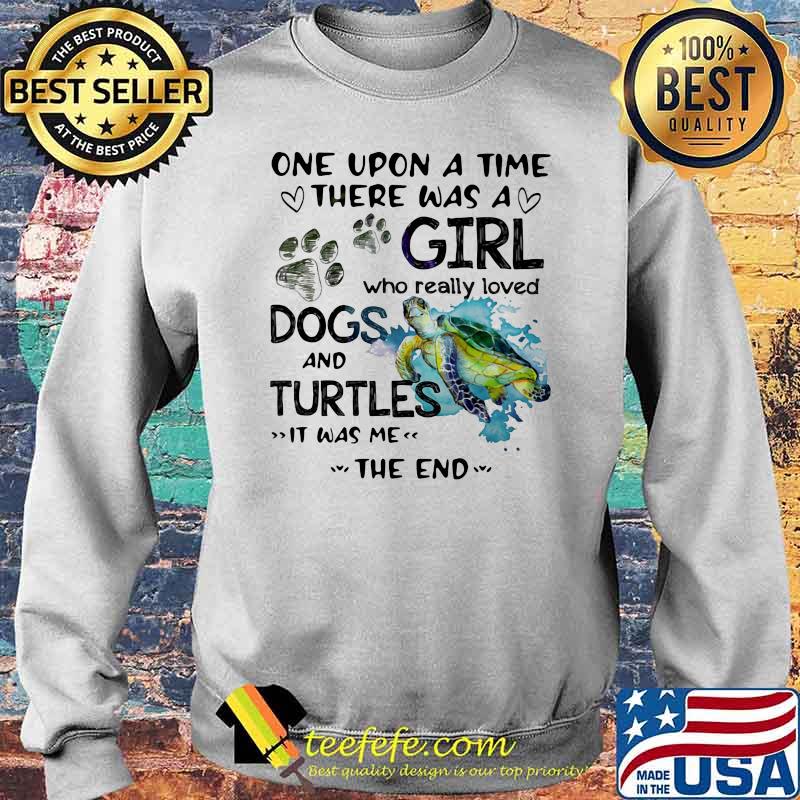 One Upon A Time There Was A Girl Who Really Loves Dogs And Turtles It Was Me The End Shirt Sweater One Upon A Time There Was A Girl Who Really Loves Dogs And Turtles It Was Me The End Shirt Sweater