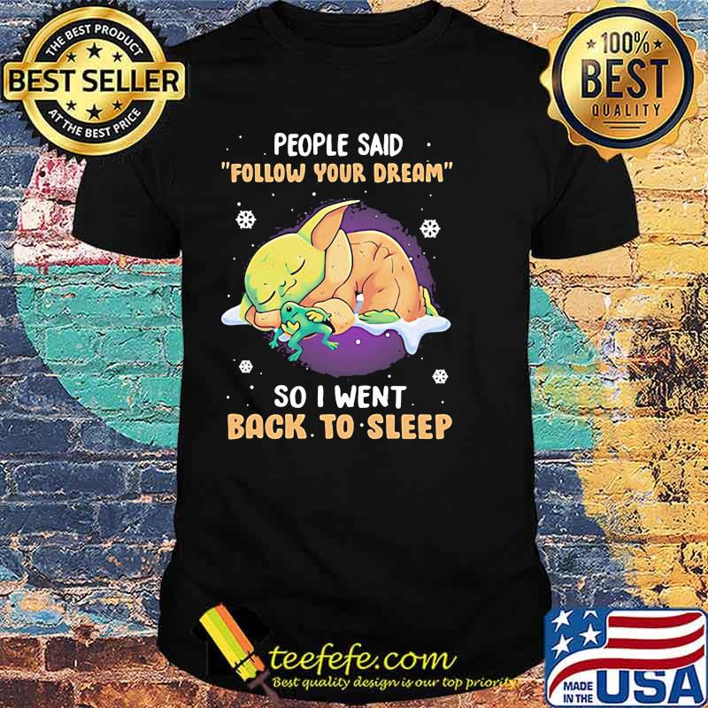 People Said Follow Your Dream So I Went Back To Sleep Baby Yoda Shirt