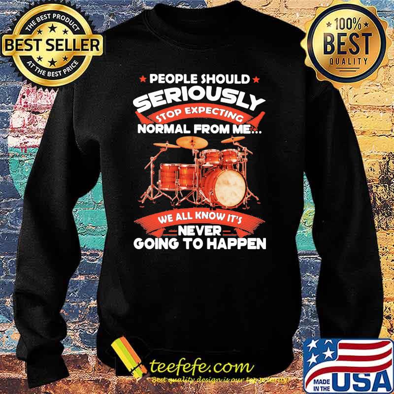 People Should Seriously Stop Expecting Normal From Me We All Know It's Never Going To Happen Drummer Shirt Sweater People Should Seriously Stop Expecting Normal From Me We All Know It's Never Going To Happen Drummer Shirt Sweater