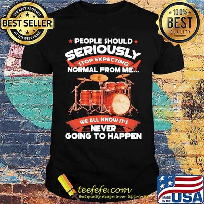People Should Seriously Stop Expecting Normal From Me We All Know It's Never Going To Happen Drummer Shirt