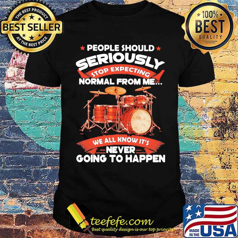 People Should Seriously Stop Expecting Normal From Me We All Know It's Never Going To Happen Drummer Shirt