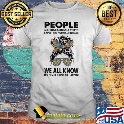 People should seriously stop normal from me we all know it’s never going to happen girl autism shirt
