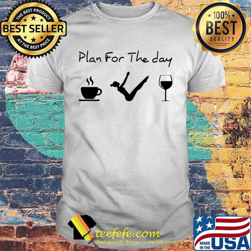 Pilates Plan For The Day Coffee Yoga Wine Shirt
