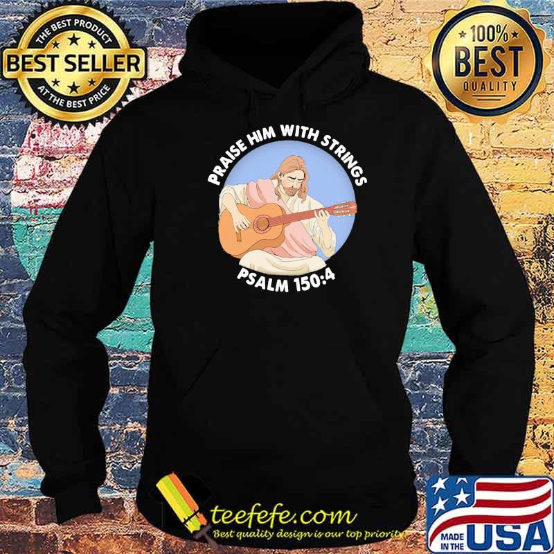 Praise Him With Strings Psalm 150 4 Jesus Play Guitar Shirt Hoodie Praise Him With Strings Psalm 150 4 Jesus Play Guitar Shirt Hoodie