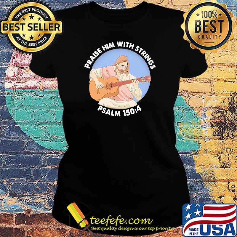 Praise Him With Strings Psalm 150 4 Jesus Play Guitar Shirt Ladies tee Praise Him With Strings Psalm 150 4 Jesus Play Guitar Shirt Ladies tee