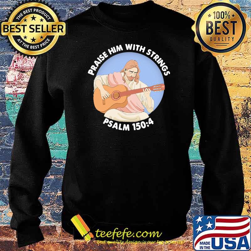 Praise Him With Strings Psalm 150 4 Jesus Play Guitar Shirt Sweater Praise Him With Strings Psalm 150 4 Jesus Play Guitar Shirt Sweater