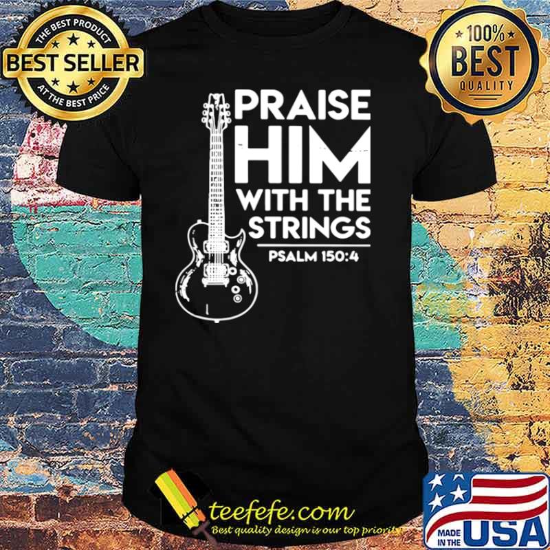 Praise Him With The Strings PSALM 150 4 shirt