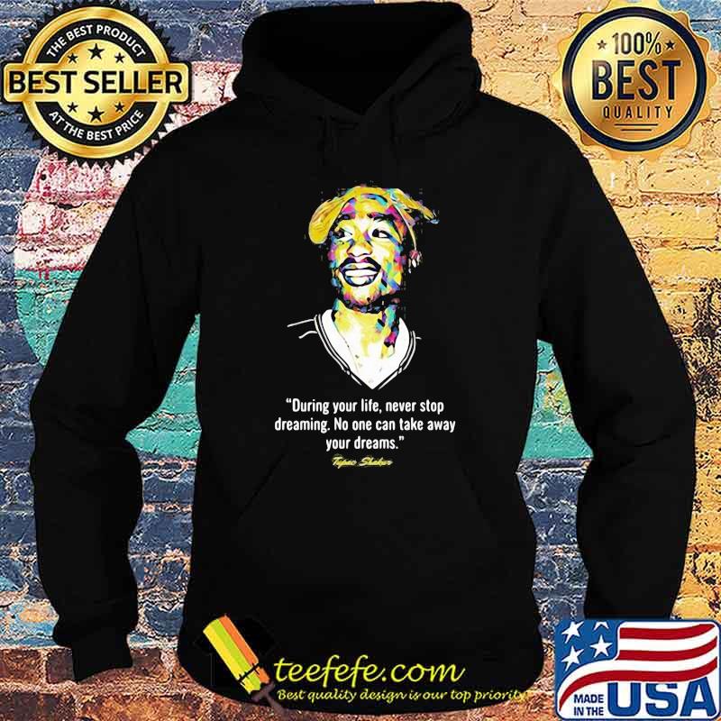 Quote Tupac Shakur During Your Life Never Stop Dreaming No One Can Take Away Your Dreams Shirt Hoodie Quote Tupac Shakur During Your Life Never Stop Dreaming No One Can Take Away Your Dreams Shirt Hoodie