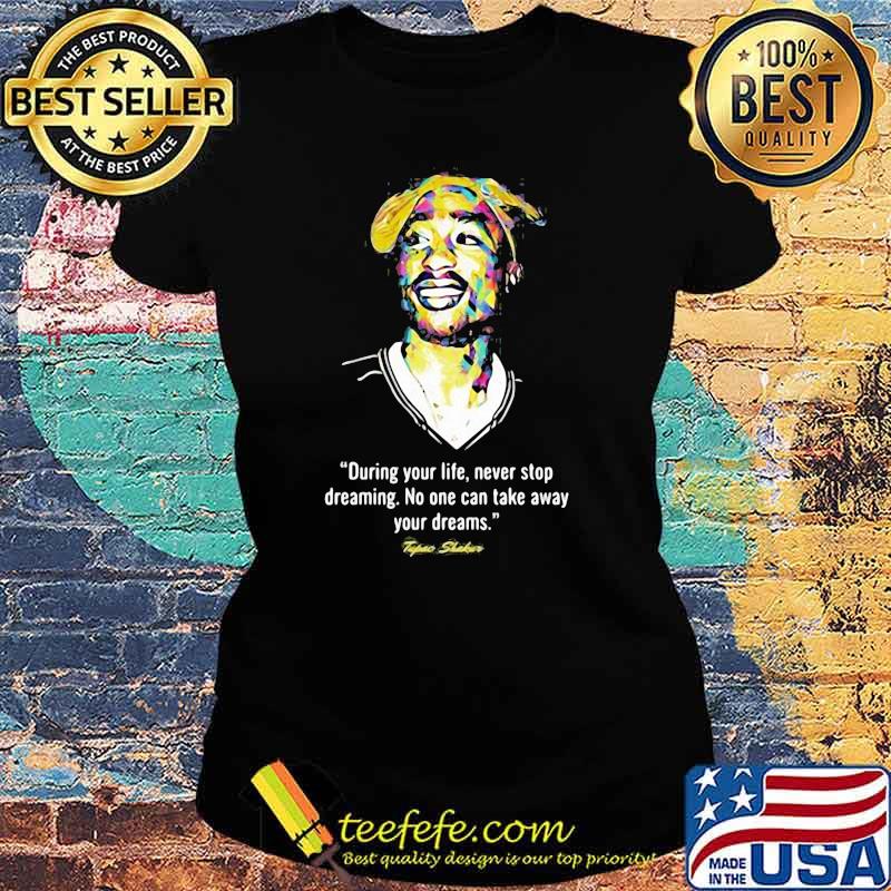 Quote Tupac Shakur During Your Life Never Stop Dreaming No One Can Take Away Your Dreams Shirt Ladies tee Quote Tupac Shakur During Your Life Never Stop Dreaming No One Can Take Away Your Dreams Shirt Ladies tee